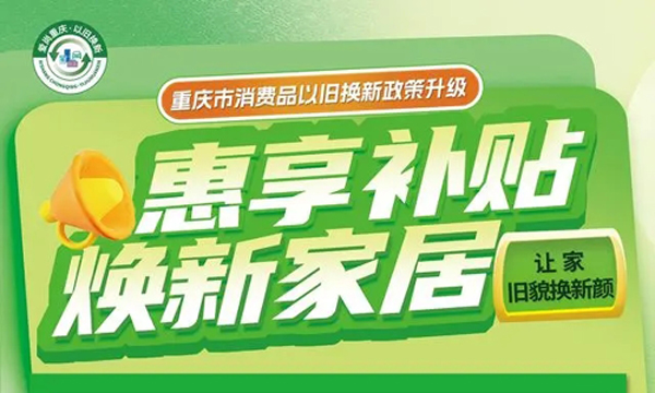 在原计划补贴1亿元基础上再追加5000万元 重庆家居以旧换新补贴政策全面升级